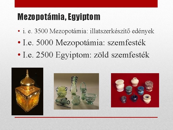 Mezopotámia, Egyiptom • i. e. 3500 Mezopotámia: illatszerkészítő edények • I. e. 5000 Mezopotámia: