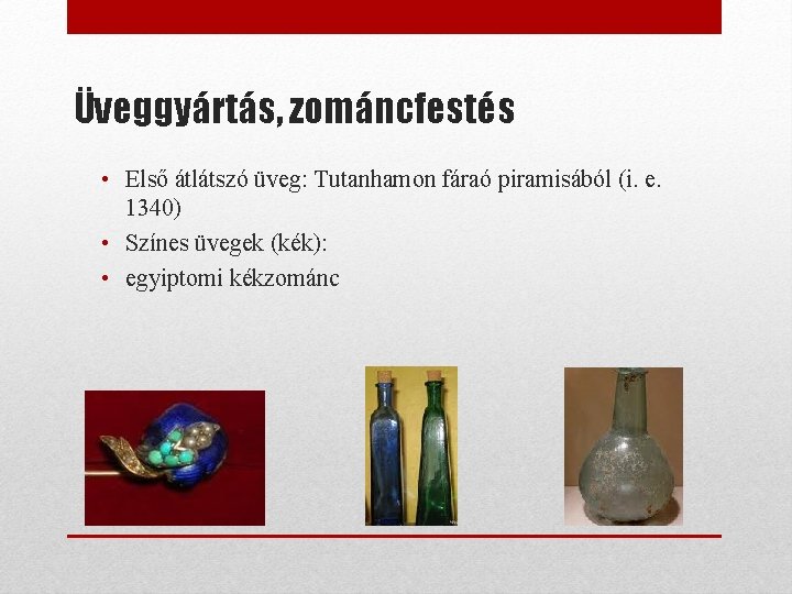 Üveggyártás, zománcfestés • Első átlátszó üveg: Tutanhamon fáraó piramisából (i. e. 1340) • Színes