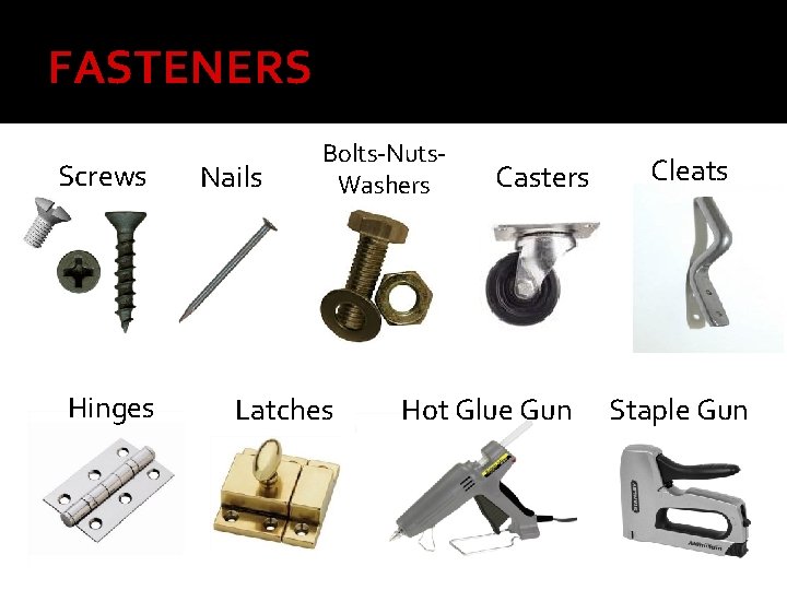 FASTENERS Screws Hinges Nails Bolts-Nuts. Washers Latches Casters Hot Glue Gun Cleats Staple Gun