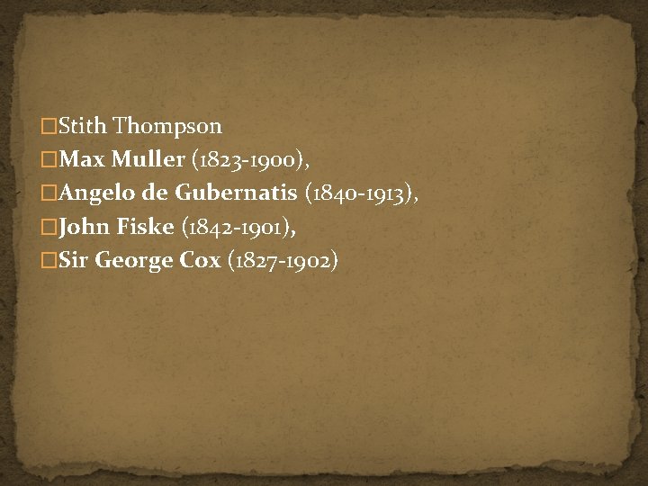 �Stith Thompson �Max Muller (1823 -1900), �Angelo de Gubernatis (1840 -1913), �John Fiske (1842