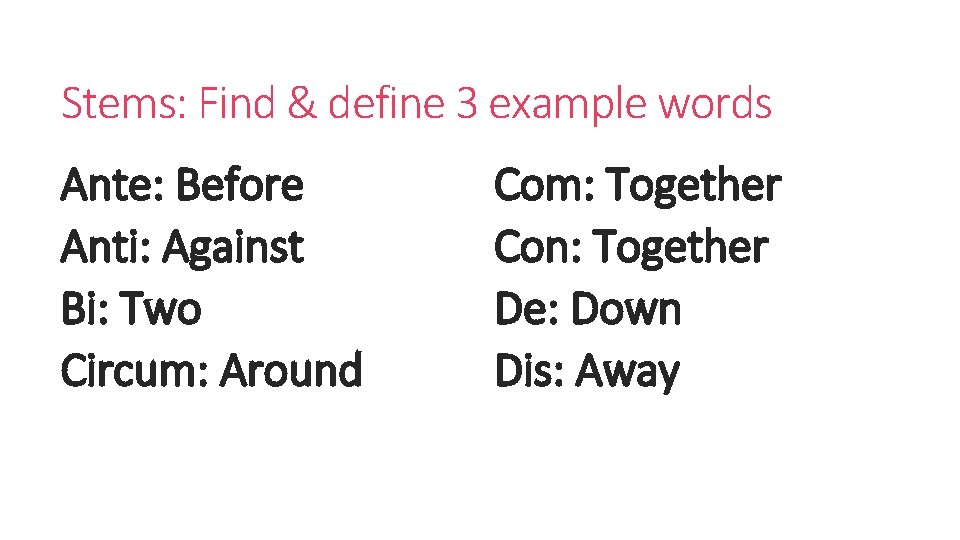 Stems: Find & define 3 example words Ante: Before Anti: Against Bi: Two Circum: