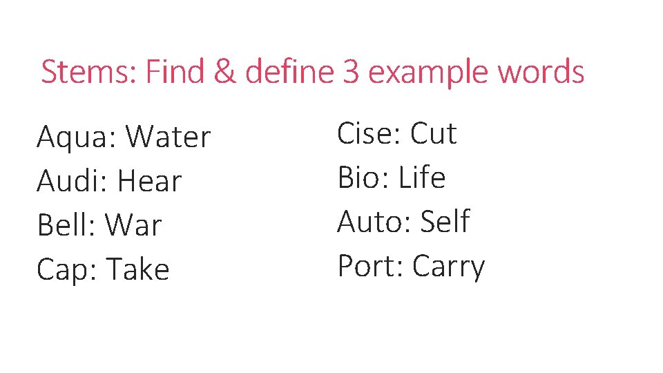 Stems: Find & define 3 example words Aqua: Water Audi: Hear Bell: War Cap: