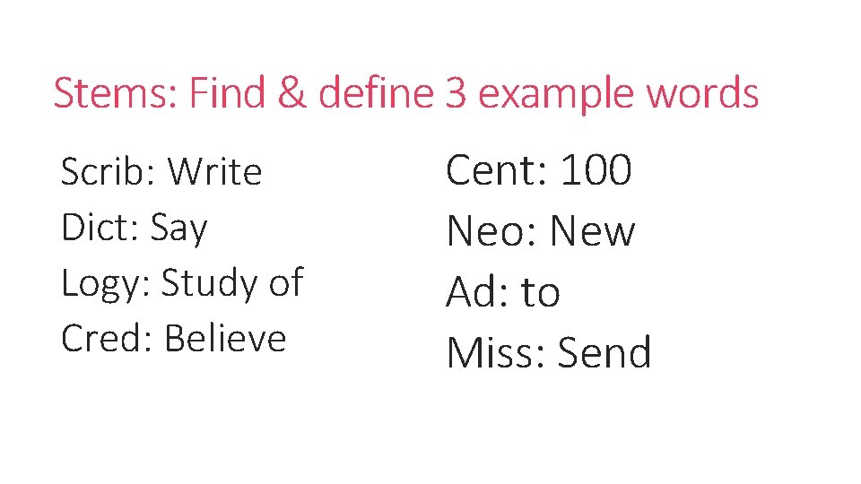Stems: Find & define 3 example words Scrib: Write Dict: Say Logy: Study of