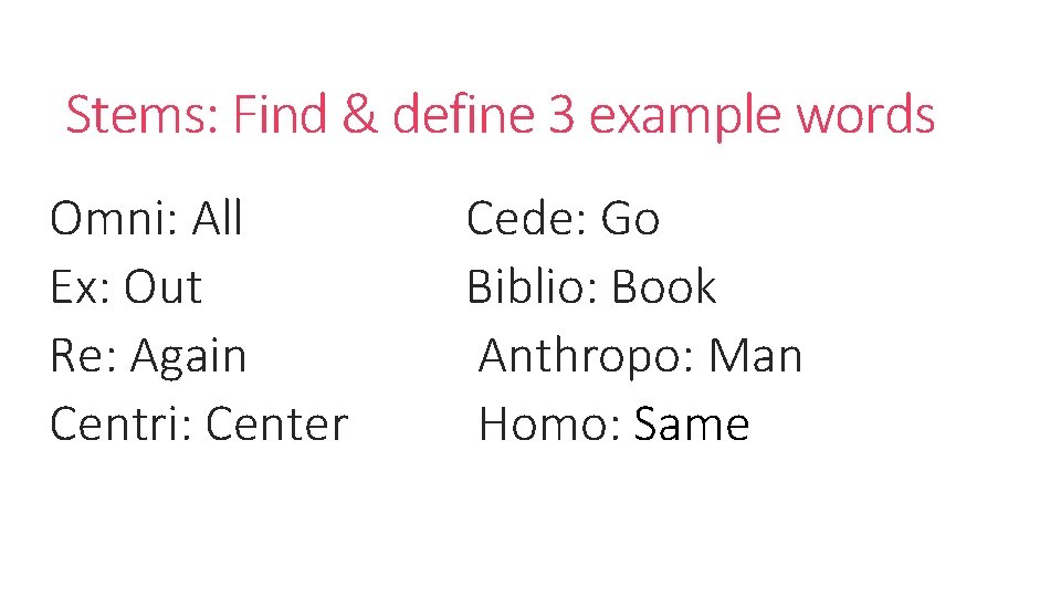 Stems: Find & define 3 example words Omni: All Ex: Out Re: Again Centri: