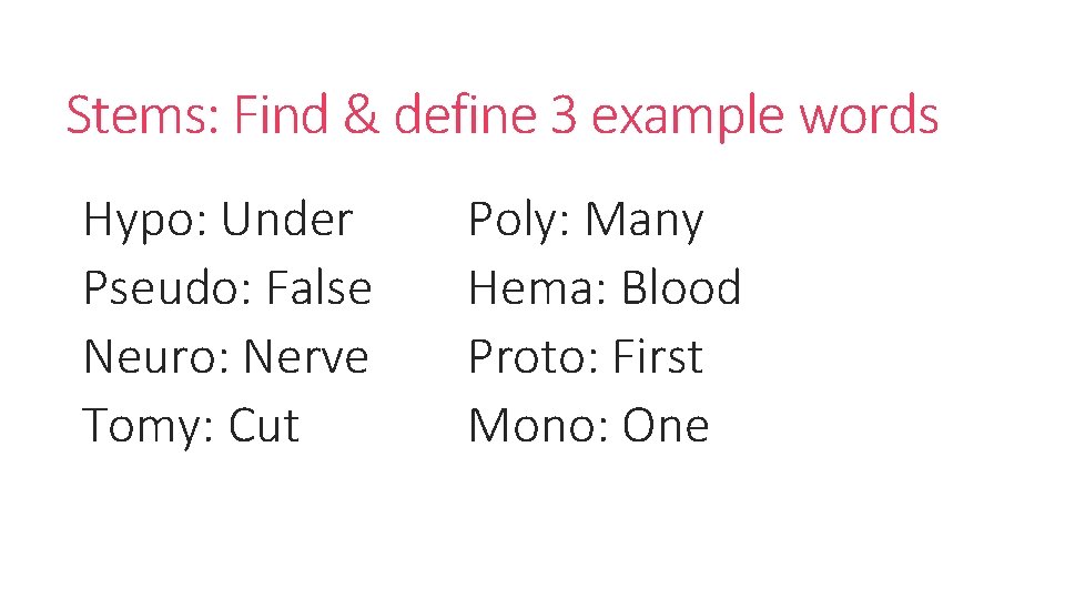 Stems: Find & define 3 example words Hypo: Under Pseudo: False Neuro: Nerve Tomy: