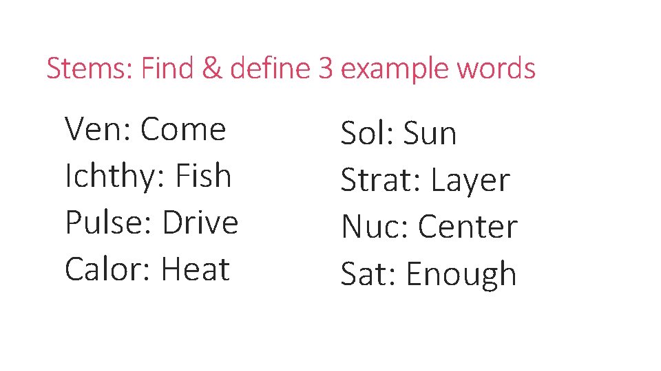 Stems: Find & define 3 example words Ven: Come Ichthy: Fish Pulse: Drive Calor: