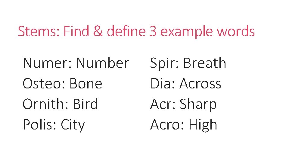 Stems: Find & define 3 example words Numer: Number Osteo: Bone Ornith: Bird Polis: