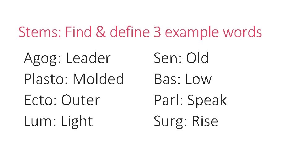 Stems: Find & define 3 example words Agog: Leader Plasto: Molded Ecto: Outer Lum:
