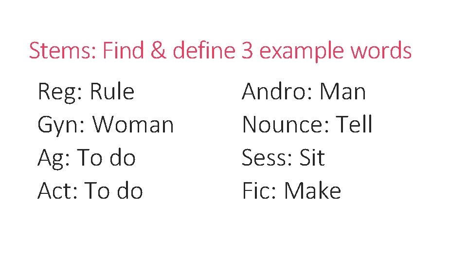 Stems: Find & define 3 example words Reg: Rule Gyn: Woman Ag: To do