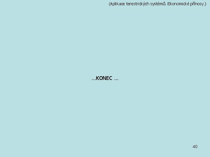 (Aplikace terestrických systémů. Ekonomické přínosy. ) …KONEC … 40 