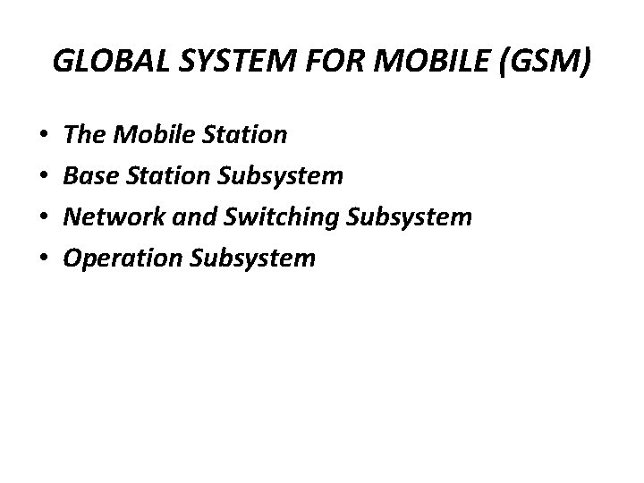 GLOBAL SYSTEM FOR MOBILE (GSM) • • The Mobile Station Base Station Subsystem Network