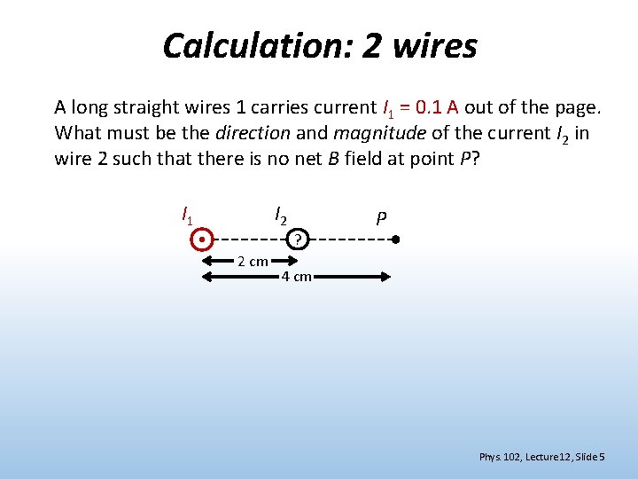 Calculation: 2 wires A long straight wires 1 carries current I 1 = 0.