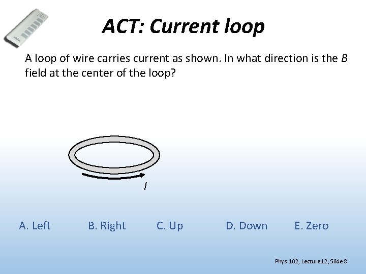 ACT: Current loop A loop of wire carries current as shown. In what direction
