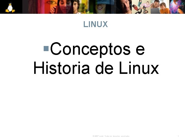 LINUX §Conceptos e Historia de Linux © 2007 Linux. Todos los derechos reservados. 1