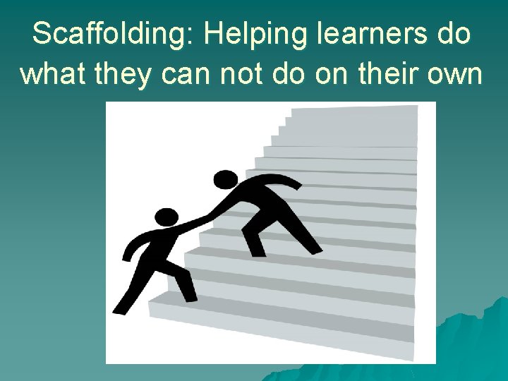 Scaffolding: Helping learners do what they can not do on their own 