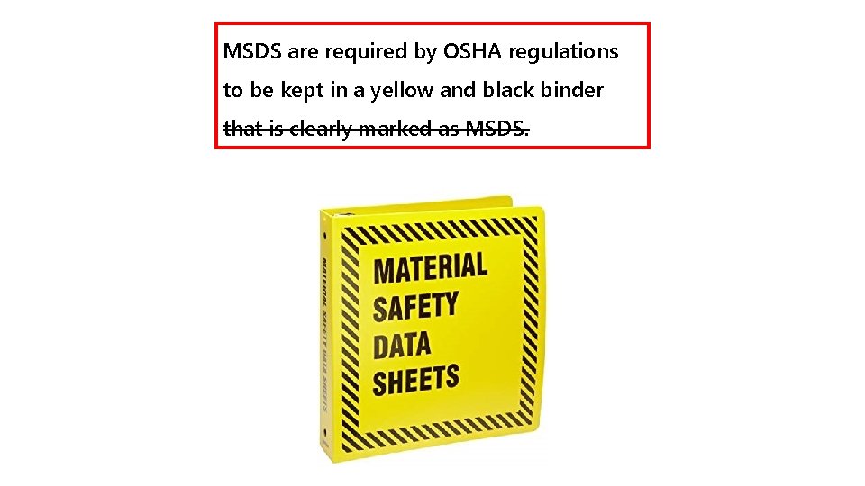 MSDS are required by OSHA regulations to be kept in a yellow and black