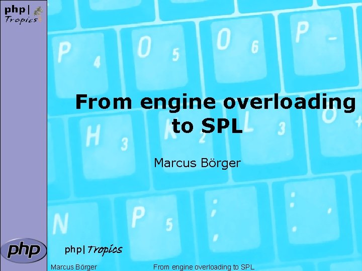 From engine overloading to SPL Marcus Börger php|Tropics Marcus Börger From engine overloading to