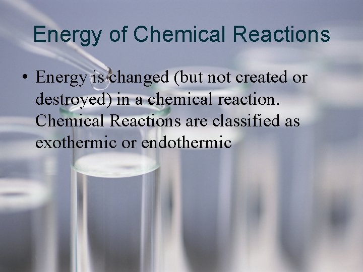 Energy of Chemical Reactions • Energy is changed (but not created or destroyed) in