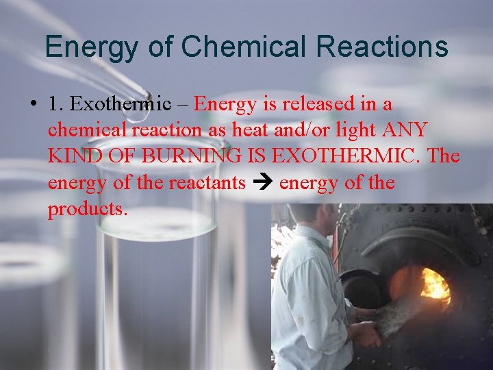 Energy of Chemical Reactions • 1. Exothermic – Energy is released in a chemical