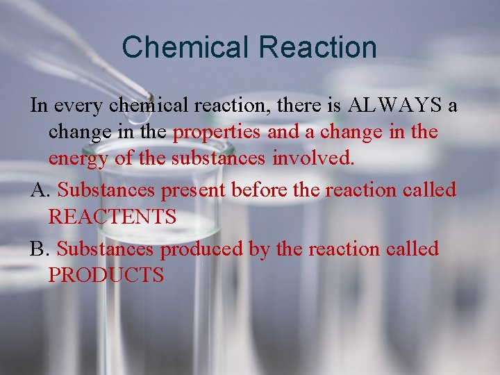 Chemical Reaction In every chemical reaction, there is ALWAYS a change in the properties