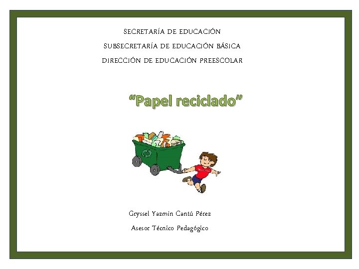 SECRETARÍA DE EDUCACIÓN SUBSECRETARÍA DE EDUCACIÓN BÁSICA DIRECCIÓN DE EDUCACIÓN PREESCOLAR “Papel reciclado” Gryssel