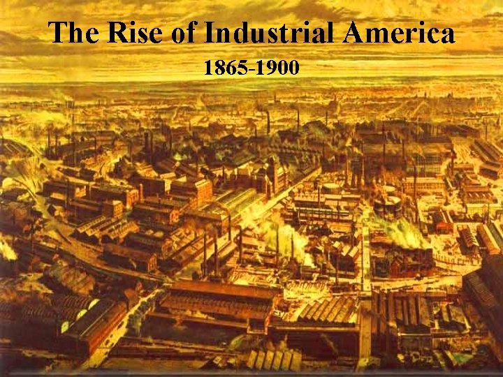 The Rise of Industrial America 1865 -1900 
