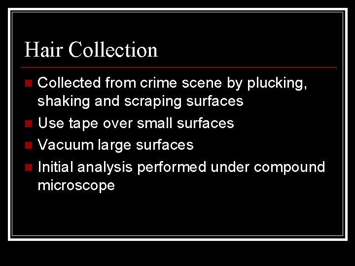Hair Collection Collected from crime scene by plucking, shaking and scraping surfaces n Use