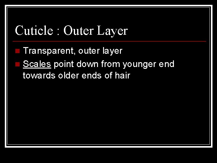 Cuticle : Outer Layer Transparent, outer layer n Scales point down from younger end