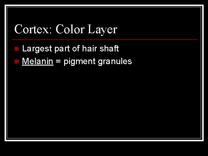 Cortex: Color Layer Largest part of hair shaft n Melanin = pigment granules n