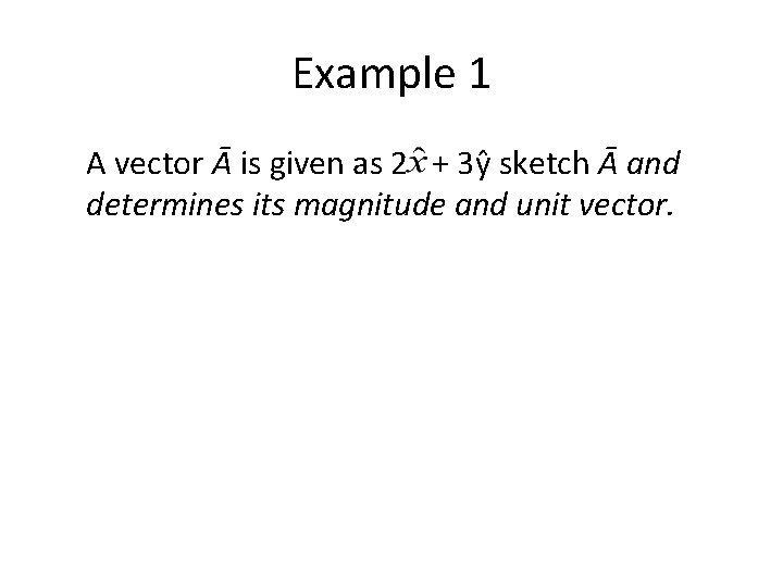 Example 1 A vector Ᾱ is given as 2 + 3ŷ sketch Ᾱ and