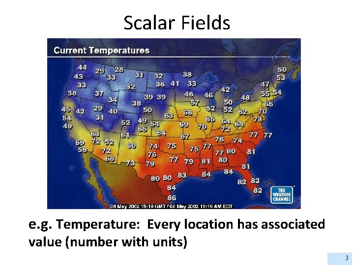 Scalar Fields e. g. Temperature: Every location has associated value (number with units) 3