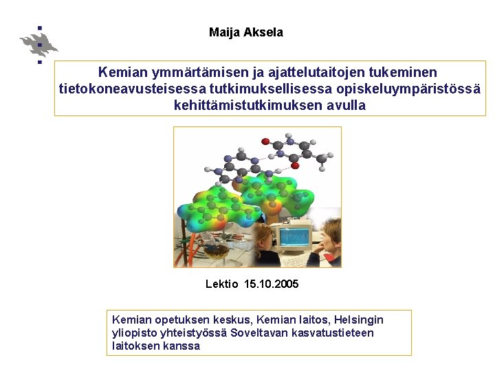 Maija Aksela Kemian ymmärtämisen ja ajattelutaitojen tukeminen tietokoneavusteisessa tutkimuksellisessa opiskeluympäristössä kehittämistutkimuksen avulla Lektio 15.