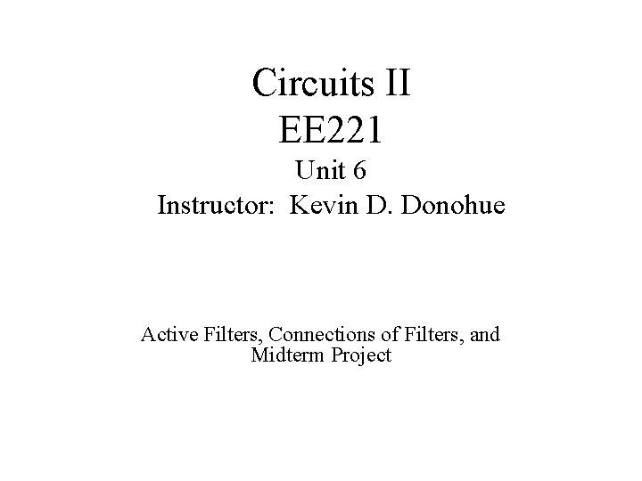 Circuits II EE 221 Unit 6 Instructor: Kevin D. Donohue Active Filters, Connections of