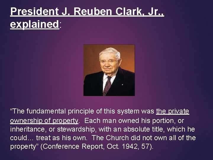 President J. Reuben Clark, Jr. , explained: “The fundamental principle of this system was