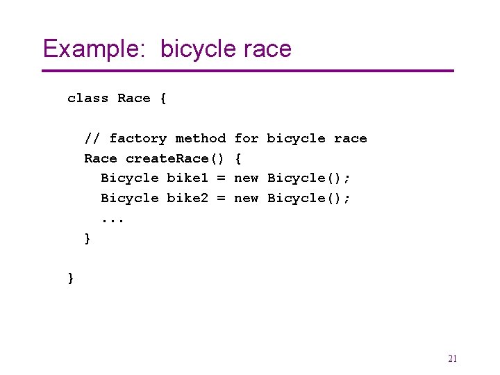 Example: bicycle race class Race { // factory method Race create. Race() Bicycle bike