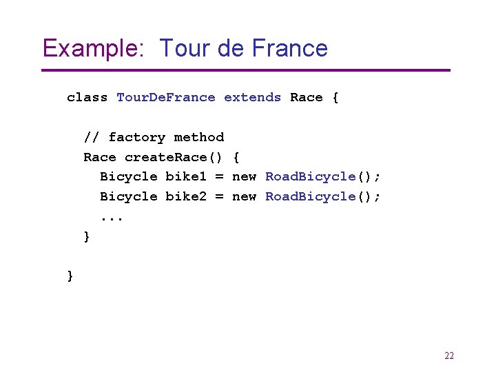 Example: Tour de France class Tour. De. France extends Race { // factory method