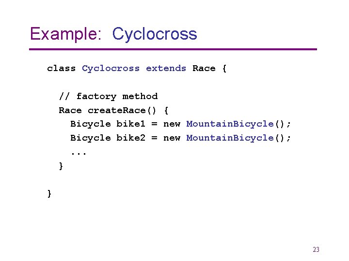 Example: Cyclocross class Cyclocross extends Race { // factory method Race create. Race() {