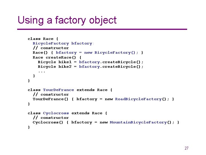 Using a factory object class Race { Bicycle. Factory bfactory; // constructor Race() {