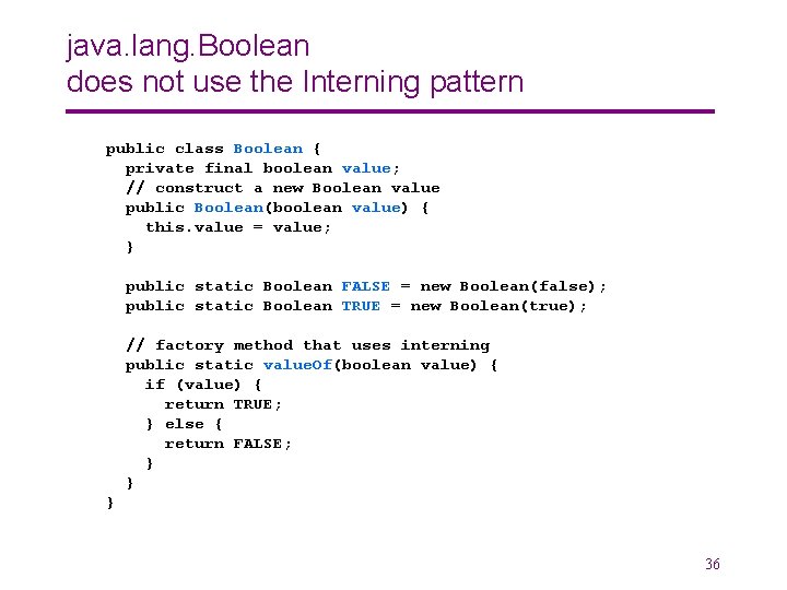 java. lang. Boolean does not use the Interning pattern public class Boolean { private