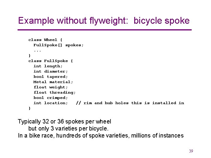 Example without flyweight: bicycle spoke class Wheel { Full. Spoke[] spokes; . . .