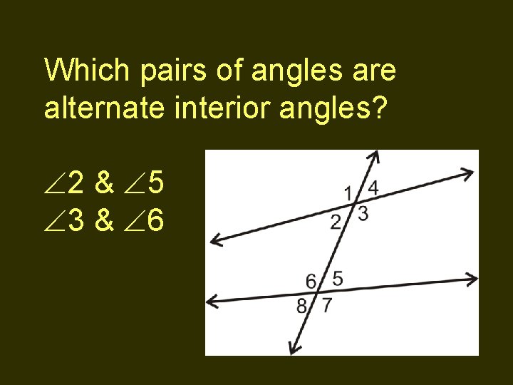 Which pairs of angles are alternate interior angles? 2 & 5 3 & 6