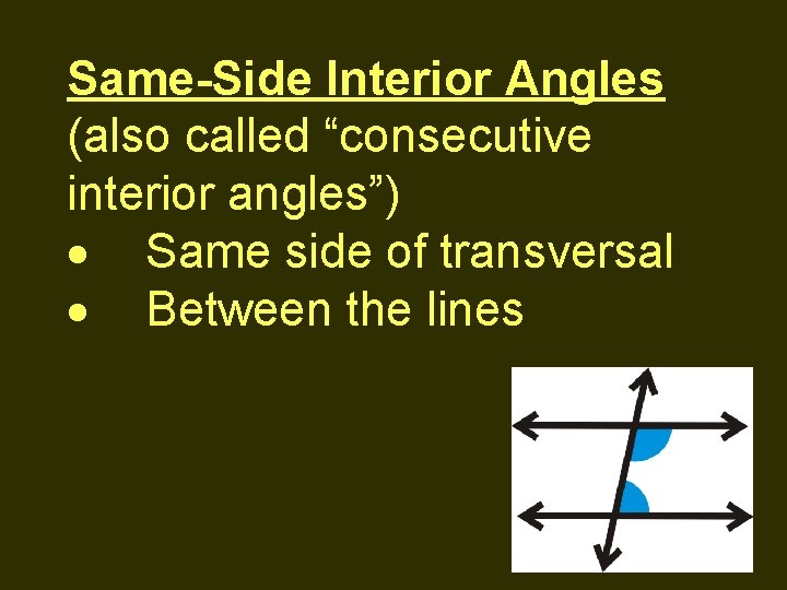 Same-Side Interior Angles (also called “consecutive interior angles”) Same side of transversal Between the