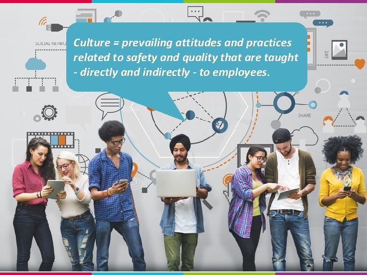 What is Culture? Culture = prevailing attitudes and practices related to safety and quality