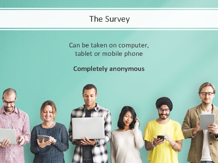 The Survey Can be taken on computer, tablet or mobile phone Completely anonymous 