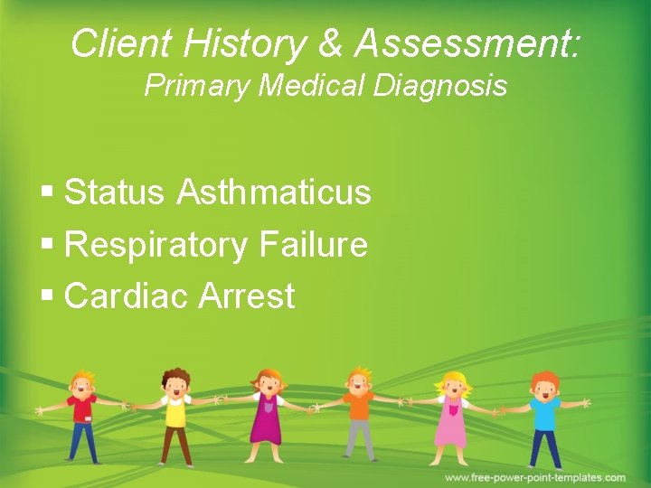 Client History & Assessment: Primary Medical Diagnosis § Status Asthmaticus § Respiratory Failure §