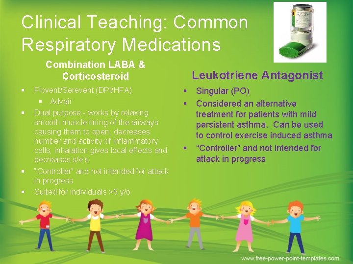 Clinical Teaching: Common Respiratory Medications Combination LABA & Corticosteroid § § Flovent/Serevent (DPI/HFA) §
