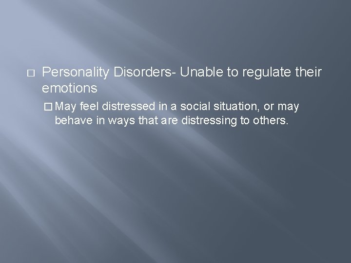 � Personality Disorders- Unable to regulate their emotions � May feel distressed in a