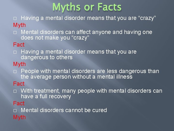 Myths or Facts Having a mental disorder means that you are “crazy” Myth �