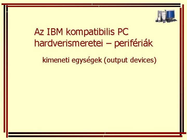 Az IBM kompatibilis PC hardverismeretei – perifériák kimeneti egységek (output devices) 