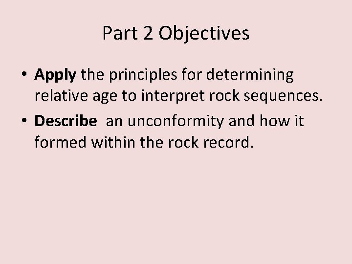 Part 2 Objectives • Apply the principles for determining relative age to interpret rock Part 2 Objectives • Apply the principles for determining relative age to interpret rock